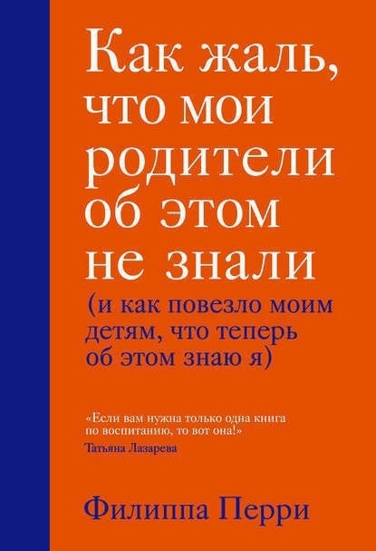 Филиппа Перри "Как жаль, что мои родители об этом не знали (и как повезло моим детям, что теперь об этом знаю я)"